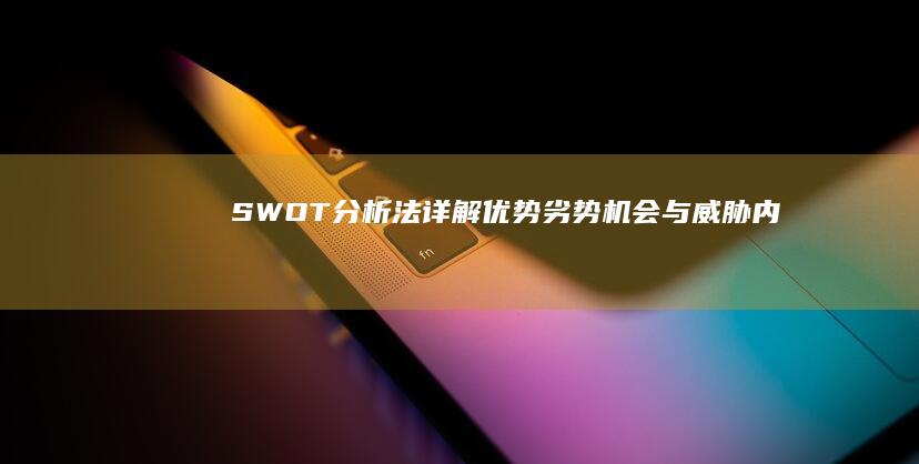 SWOT分析法详解：优势、劣势、机会与威胁内容概览